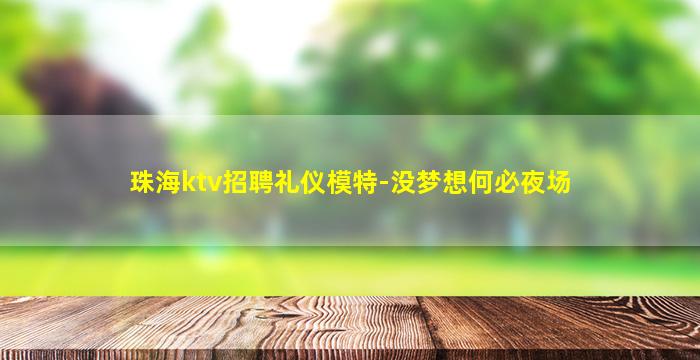 珠海ktv招聘礼仪模特-没梦想何必夜场